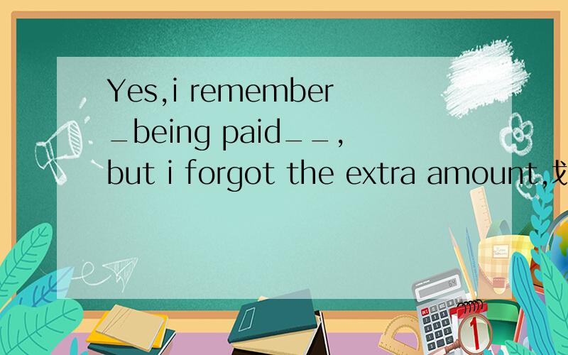 Yes,i remember_being paid__,but i forgot the extra amount,划线处做什么成分啊