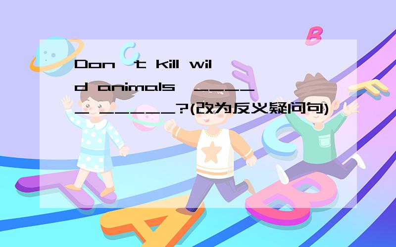 Don't kill wild animals,_____ _____?(改为反义疑问句)
