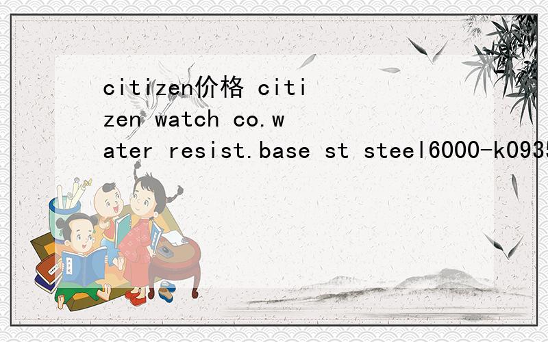 citizen价格 citizen watch co.water resist.base st steel6000-k09354 hst042390gn-4w-s quartz