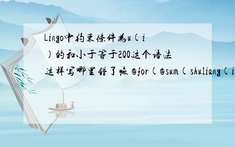 Lingo中约束条件为u(i)的和小于等于200这个语法这样写哪里错了嘛 @for(@sum(shuliang(i):u(i))