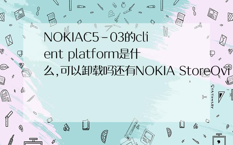NOKIAC5-03的client platform是什么,可以卸载吗还有NOKIA StoreOvi Stoer ClientMOKIA OVI Provisio...