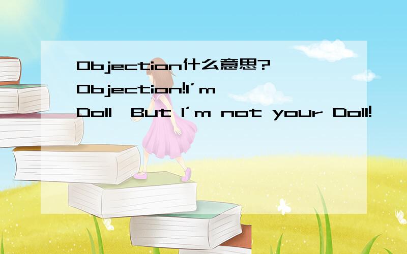 Objection什么意思?Objection!I’m Doll,But I’m not your Doll!