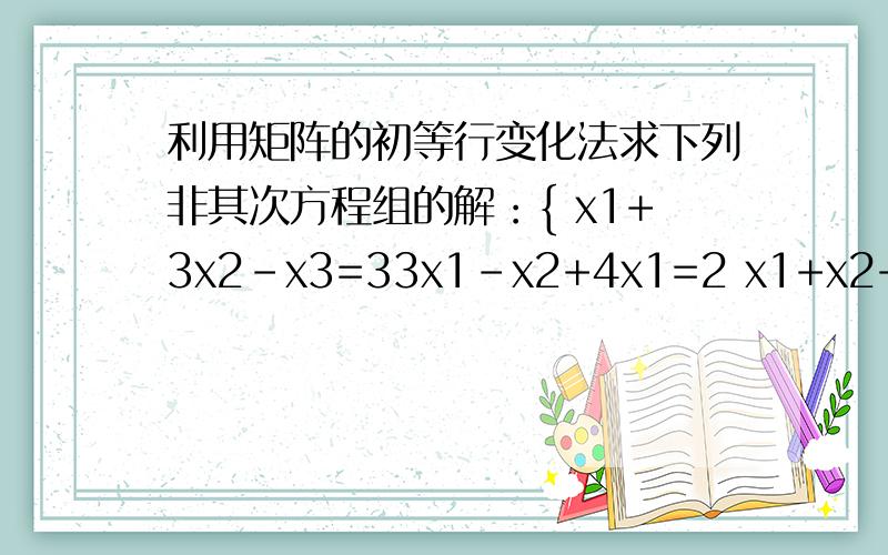 利用矩阵的初等行变化法求下列非其次方程组的解：{ x1+3x2-x3=33x1-x2+4x1=2 x1+x2+2x2=0