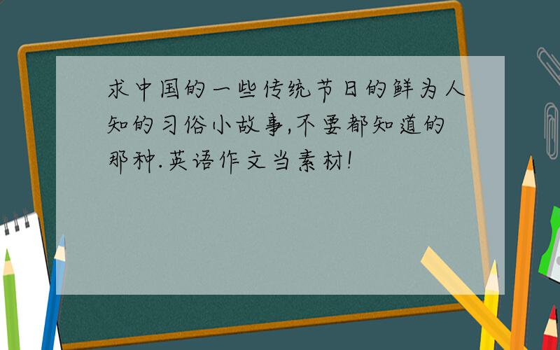 求中国的一些传统节日的鲜为人知的习俗小故事,不要都知道的那种.英语作文当素材!