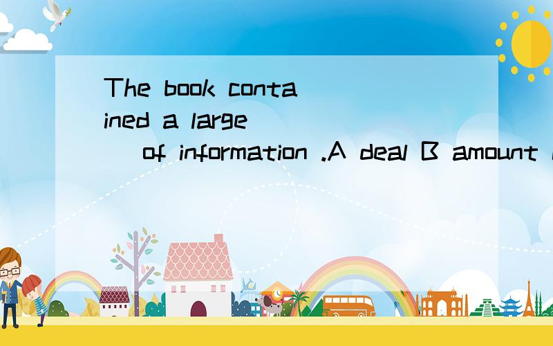 The book contained a large __ of information .A deal B amount C humber D sum