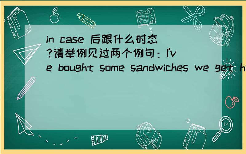 in case 后跟什么时态?请举例见过两个例句：I've bought some sandwiches we get hungryi bought my key just in case you forgot yours纠结了