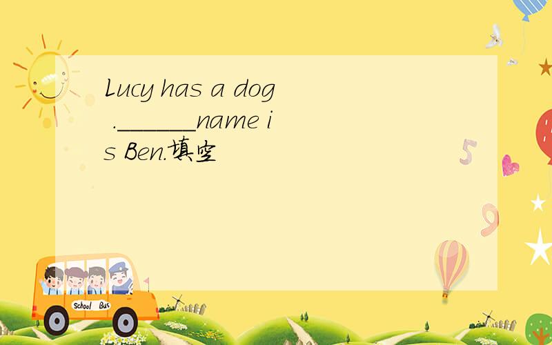 Lucy has a dog .______name is Ben.填空
