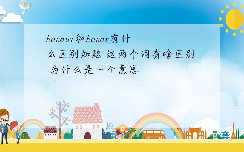 honour和honor有什么区别如题 这两个词有啥区别 为什么是一个意思