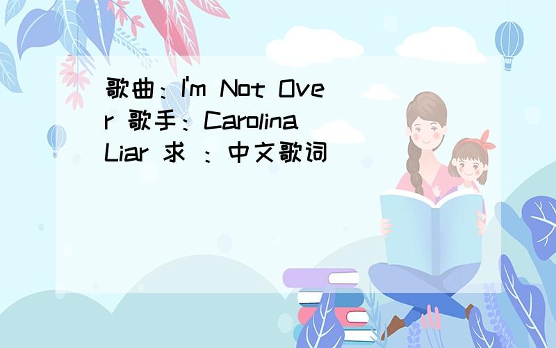 歌曲：I'm Not Over 歌手：Carolina Liar 求 ：中文歌词