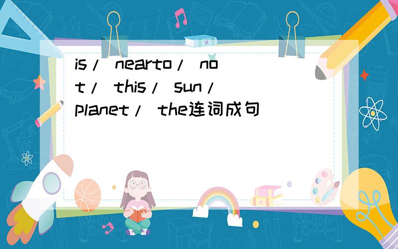 is/ nearto/ not/ this/ sun/ planet/ the连词成句