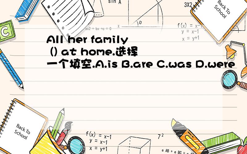 All her family () at home.选择一个填空.A.is B.are C.was D.were