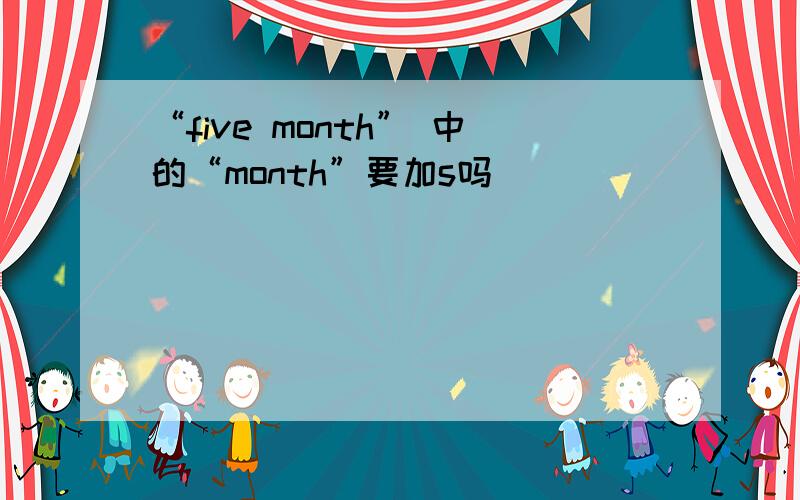 “five month” 中的“month”要加s吗