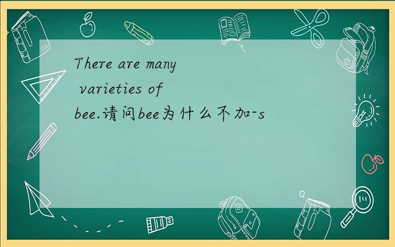 There are many varieties of bee.请问bee为什么不加-s