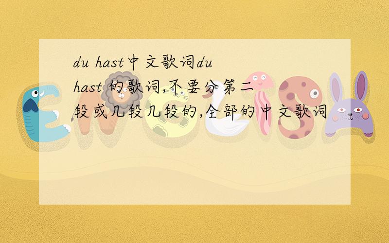 du hast中文歌词du hast 的歌词,不要分第二段或几段几段的,全部的中文歌词
