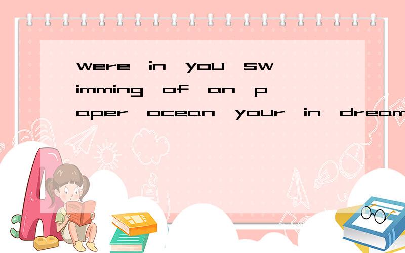 were,in,you,swimming,of,an,paper,ocean,your,in,dream(连词成句）