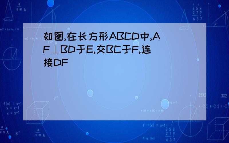 如图,在长方形ABCD中,AF⊥BD于E,交BC于F,连接DF