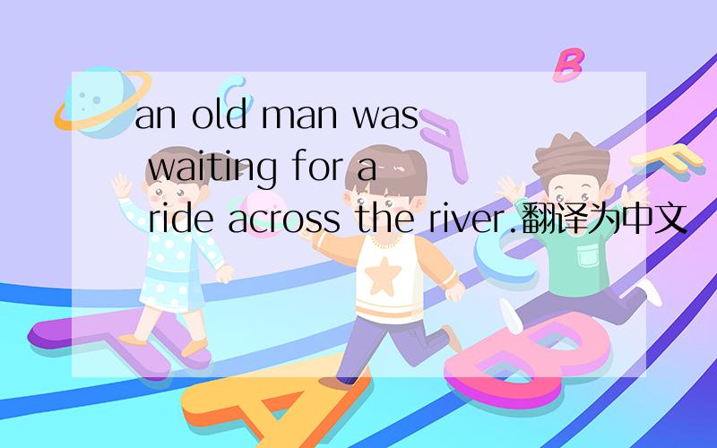 an old man was waiting for a ride across the river.翻译为中文