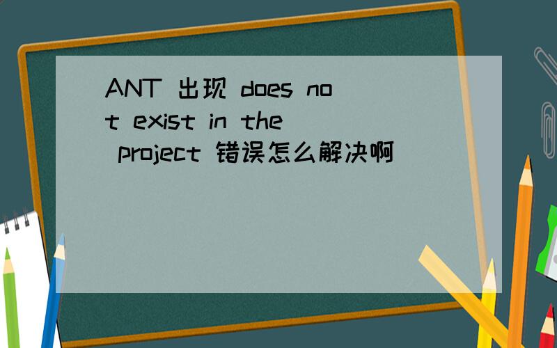 ANT 出现 does not exist in the project 错误怎么解决啊