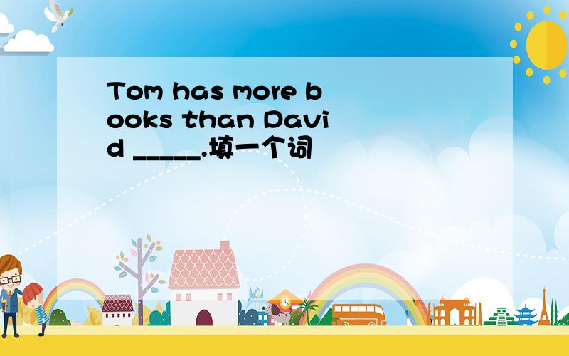 Tom has more books than David _____.填一个词