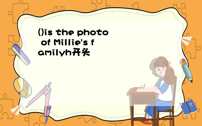 ()is the photo of Millie's familyh开头
