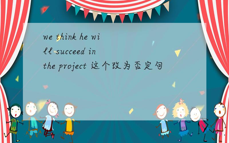 we think he will succeed in the project 这个改为否定句
