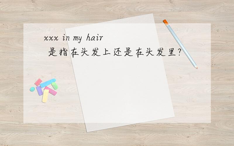 xxx in my hair 是指在头发上还是在头发里?