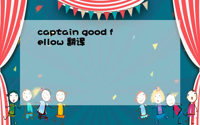 captain good fellow 翻译