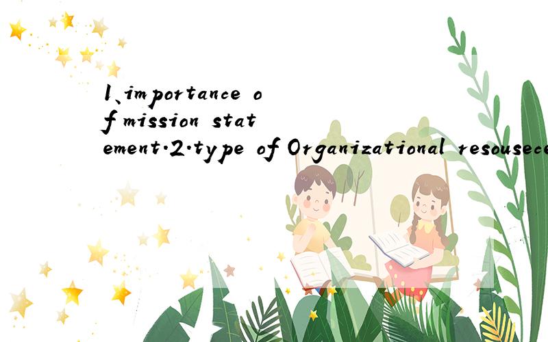 1、importance of mission statement.2.type of Organizational resousece and capabilities?their intercommution