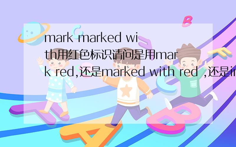 mark marked with用红色标识请问是用mark red,还是marked with red ,还是in red ,为什么