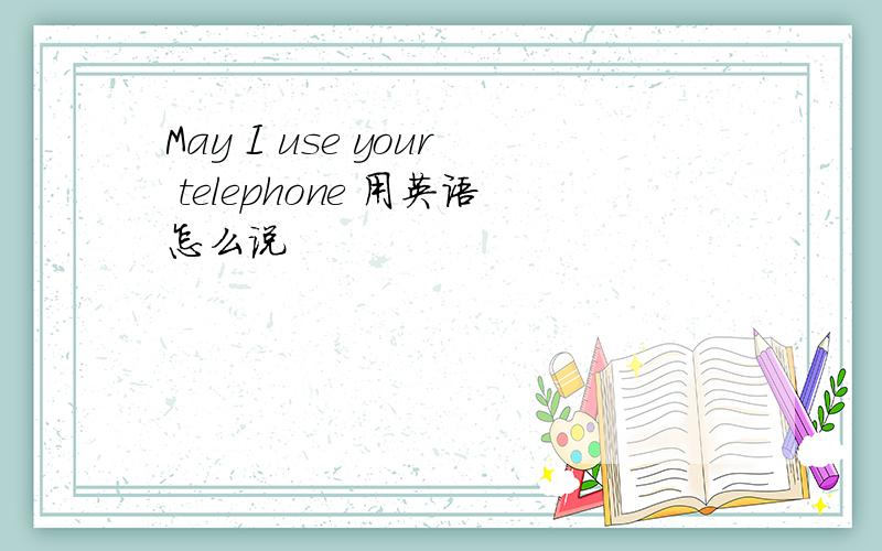 May I use your telephone 用英语怎么说