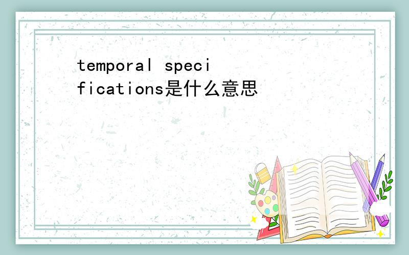 temporal specifications是什么意思