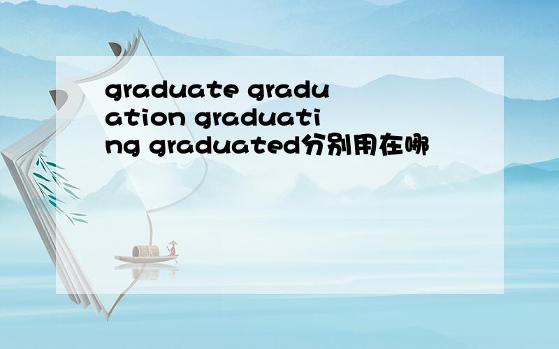 graduate graduation graduating graduated分别用在哪