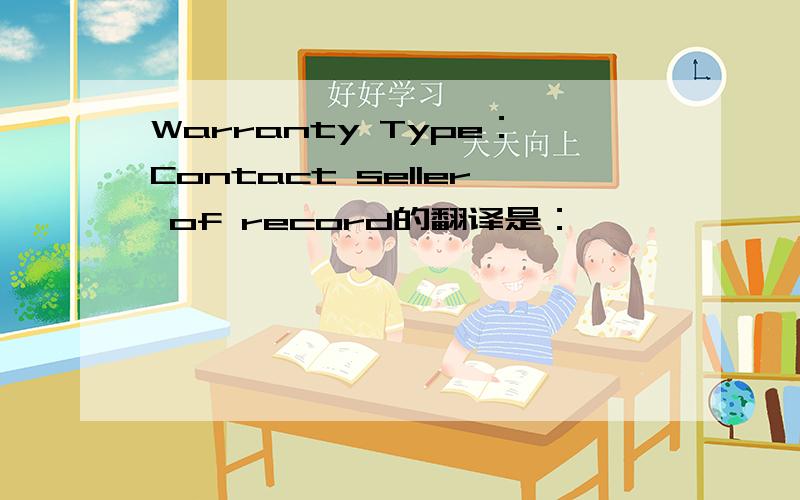 Warranty Type：Contact seller of record的翻译是：