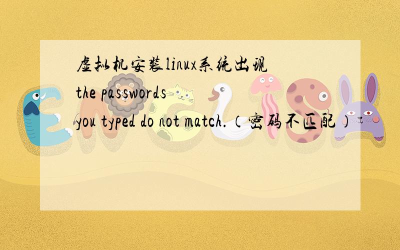 虚拟机安装linux系统出现the passwords you typed do not match.（密码不匹配）