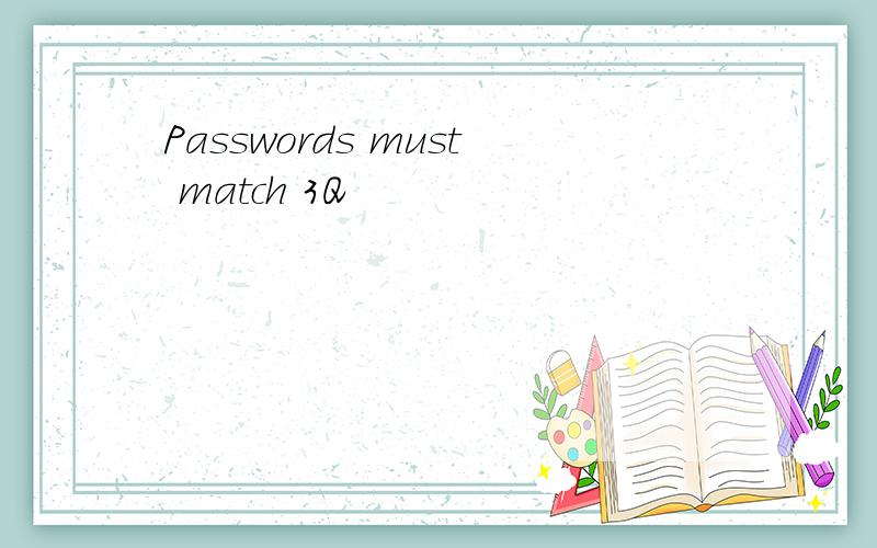 Passwords must match 3Q