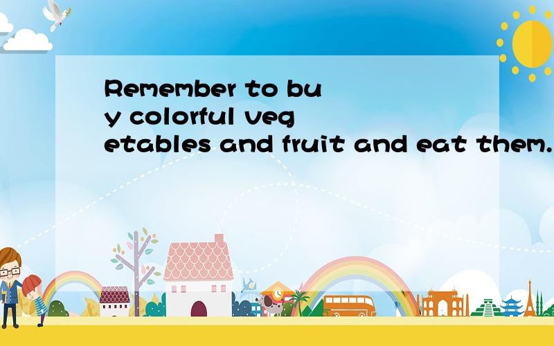 Remember to buy colorful vegetables and fruit and eat them.的同义句七年级的.