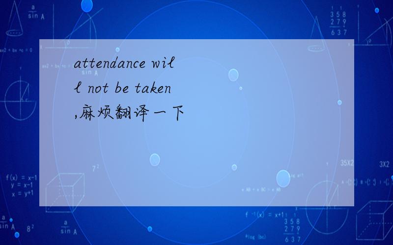 attendance will not be taken,麻烦翻译一下