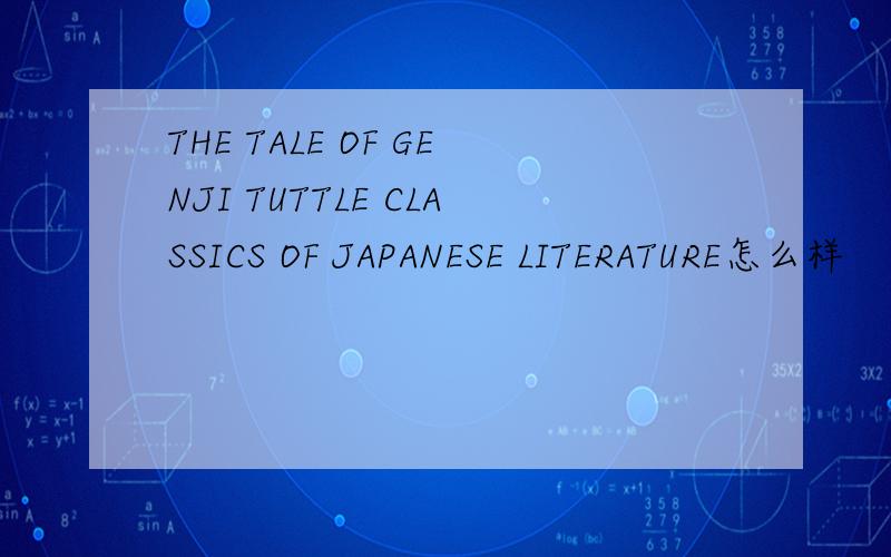 THE TALE OF GENJI TUTTLE CLASSICS OF JAPANESE LITERATURE怎么样