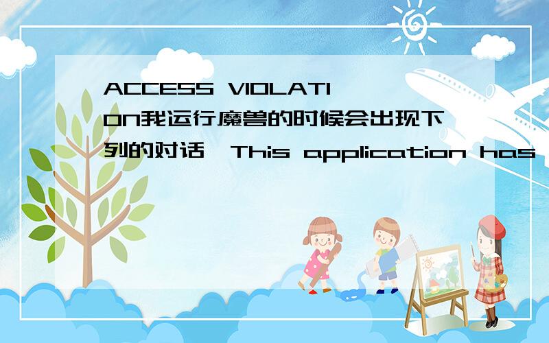 ACCESS VIOLATION我运行魔兽的时候会出现下列的对话,This application has encuntered a critical error:FATAL ERROR!Progrom:d:\\wc3\\war3.exe Exeptoon:0xc000005(ACCESS_VIOLATTION) at 001B:1501DD60 The instruction at '0x1501DD60' referenced