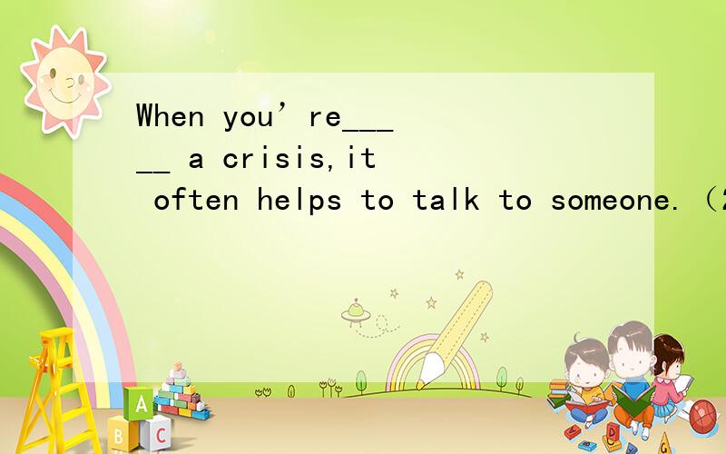 When you’re_____ a crisis,it often helps to talk to someone.（20 分） A． going throughB． going in forC． going afterD． going over