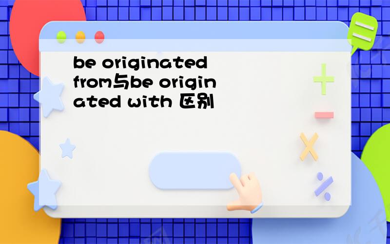 be originated from与be originated with 区别
