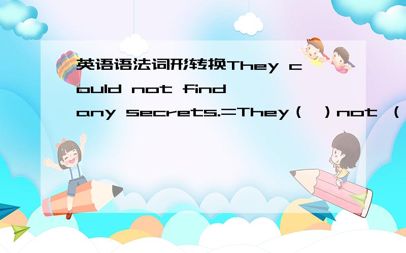 英语语法词形转换They could not find any secrets.=They（ ）not （ ）to find any secrets .为什么第一个空不用was？