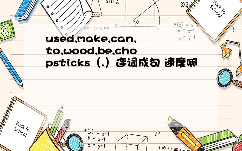 used,make,can,to,wood,be,chopsticks（.）连词成句 速度啊