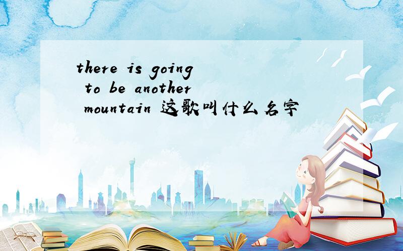 there is going to be another mountain 这歌叫什么名字