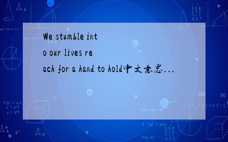 We stumble into our lives reach for a hand to hold中文意思...