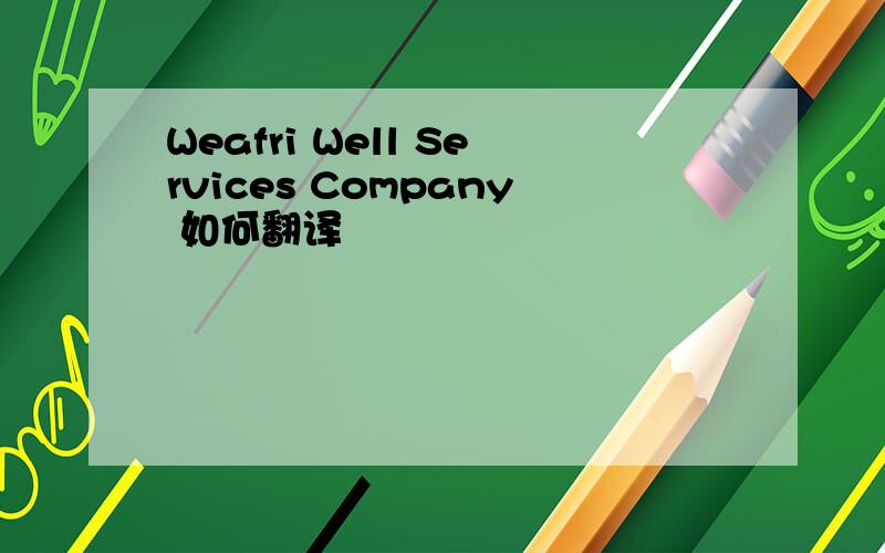 Weafri Well Services Company 如何翻译