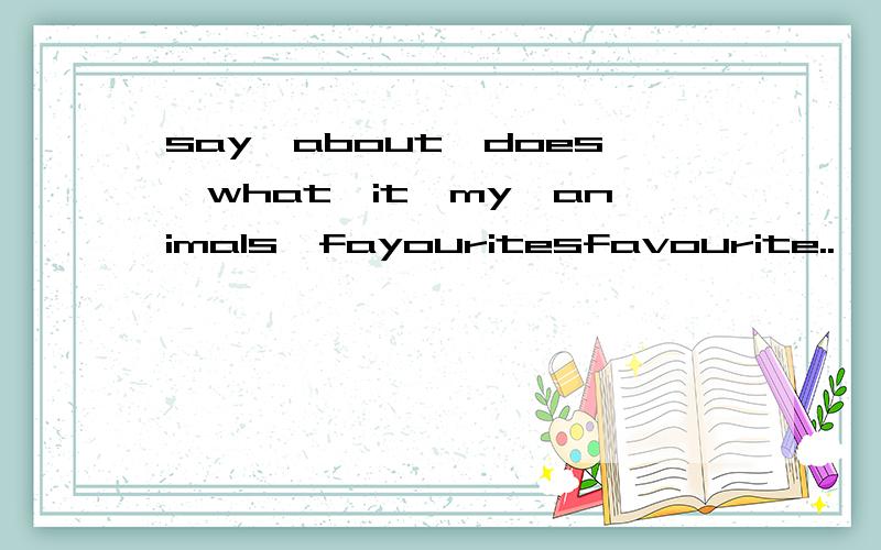 say,about,does,what,it,my,animals,fayouritesfavourite..