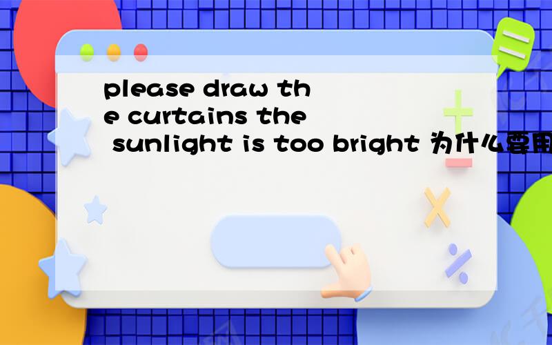 please draw the curtains the sunlight is too bright 为什么要用curtains而不是curtain?