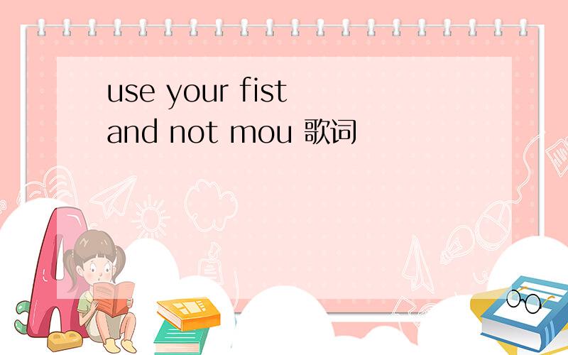 use your fist and not mou 歌词
