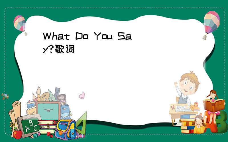 What Do You Say?歌词